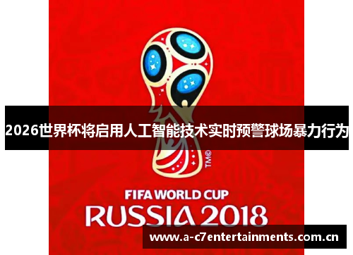2026世界杯将启用人工智能技术实时预警球场暴力行为