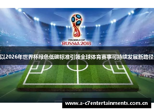 以2026年世界杯绿色低碳标准引领全球体育赛事可持续发展新路径