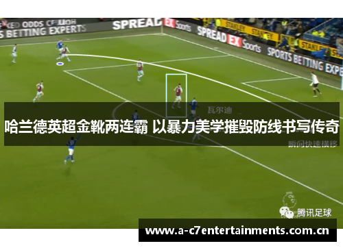 哈兰德英超金靴两连霸 以暴力美学摧毁防线书写传奇